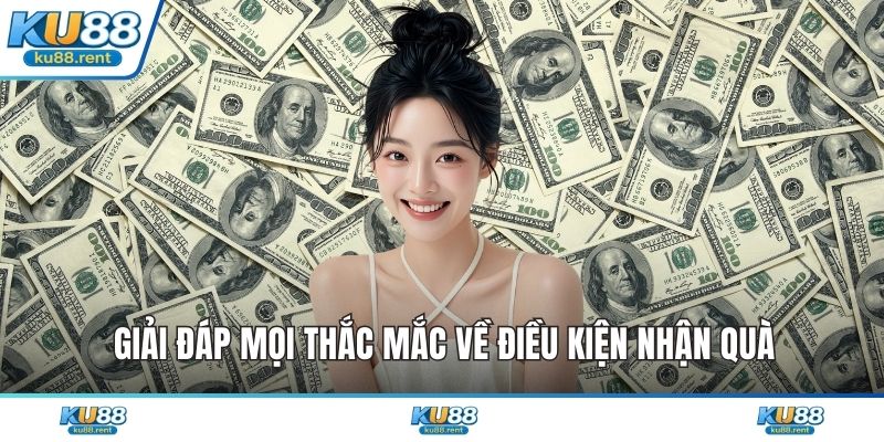 Giải đáp mọi thắc mắc về điều kiện nhận quà