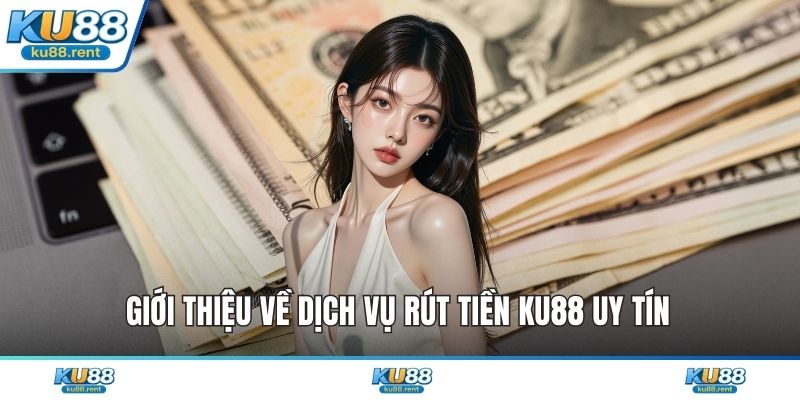 Giới thiệu về dịch vụ rút tiền KU88 uy tín 