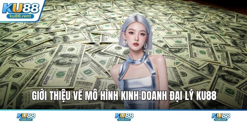Giới thiệu về mô hình kinh doanh đại lý KU88