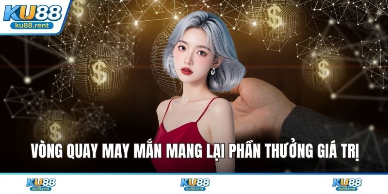 Vòng quay may mắn mang lại phần thưởng giá trị